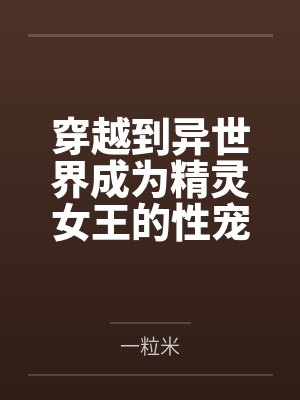 穿越到异世界成为精灵女王的性宠
