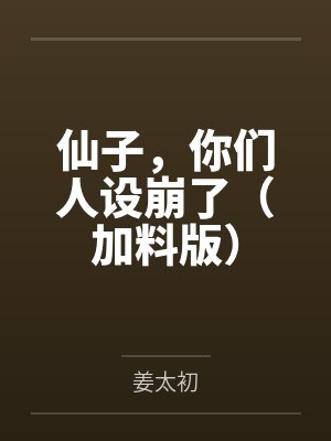 仙子，你们人设崩了（加料版）by姜太初