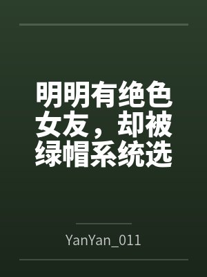明明有绝色女友,却被绿帽系统选中byYanYan_0119笔趣阁无弹窗 明明有绝色女友,却被绿帽系统选中byYanYan_0119笔趣阁无弹窗