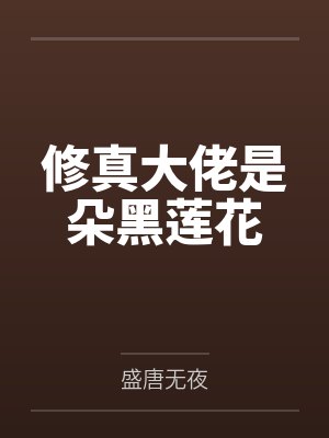修真大佬是朵黑莲花 修真大佬是朵黑莲花