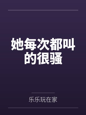 她每次都叫的很骚