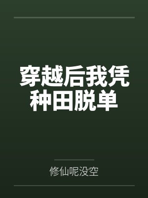穿越后我凭种田脱单by修仙呢没空 穿越后我凭种田脱单by修仙呢没空