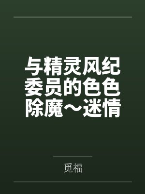 与精灵风纪委员的色色除魔～迷情调教堕落by觅福