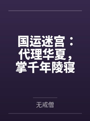 国运迷宫:代理华夏,掌千年陵寝 国运迷宫:代理华夏,掌千年陵寝