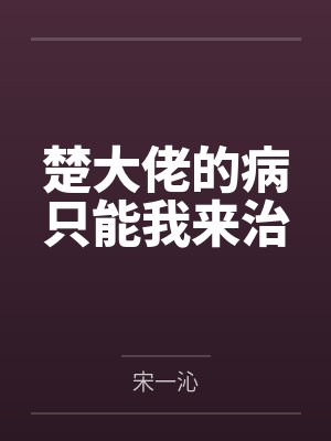 楚大佬的病只能我来治 楚大佬的病只能我来治