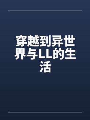穿越到异世界与LL的生活全文免费阅读 穿越到异世界与LL的生活全文免费阅读