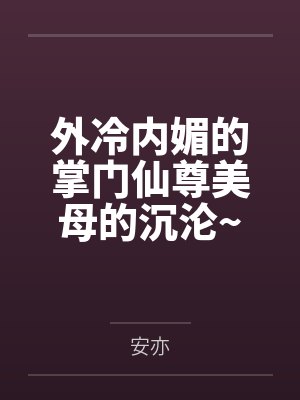 外冷内媚的掌门仙尊美母的沉沦~被我用肉棒与妹妹的秘制法器调教到夜夜求肏笔趣阁无弹窗