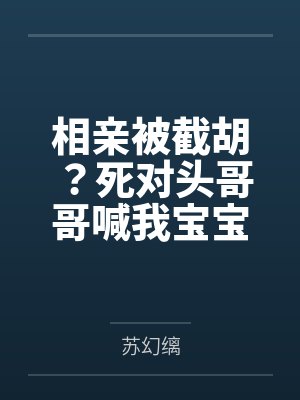 相亲被截胡?死对头哥哥喊我宝宝 相亲被截胡?死对头哥哥喊我宝宝