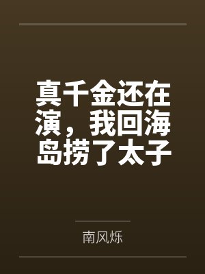 真千金还在演,我回海岛捞了太子爷有无尽鱼获 真千金还在演,我回海岛捞了太子爷有无尽鱼获