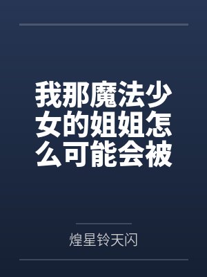 樱井晓樱井桃我那魔法少女的姐姐怎么可能会被来路不明大叔的大肉棒给牛走肏成他的母狗便器？