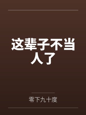 这辈子不当人了笔趣阁无弹窗