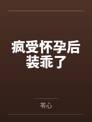 疯受怀孕后装乖了by苓心