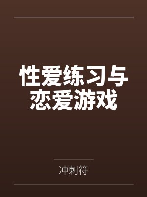 性爱练习与恋爱游戏by冲刺符笔趣阁无弹窗