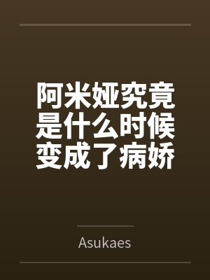 阿米娅究竟是什么时候变成了病娇重女呢？笔趣阁无弹窗
