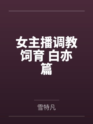 女主播调教饲育 白亦篇by雪特凡
