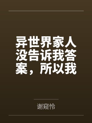 异世界家人没告诉我答案，所以我不知道by谢窥怜