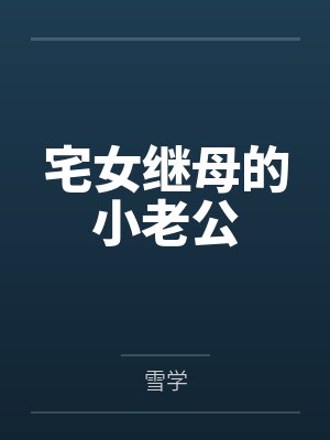宅女继母的小老公by雪学笔趣阁无弹窗 宅女继母的小老公by雪学笔趣阁无弹窗