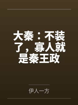 大秦:不装了,寡人就是秦王政by伊人一方 大秦:不装了,寡人就是秦王政by伊人一方