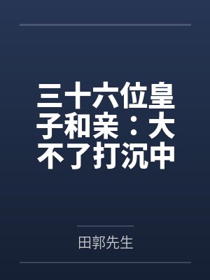 李青和顾永年三十六位皇子和亲：大不了打沉中原！