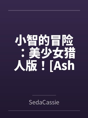 小智的冒险：美少女猎人版！[Ash&amp;#039;s Adventure: Girls&amp;