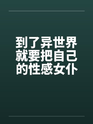 鲁迪乌斯塞妮丝到了异世界就要把自己的性感女仆和母亲都献给会催眠的黄毛大哥