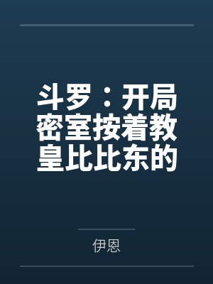 斗罗:开局密室按着教皇比比东的大屁股狂操by伊恩 斗罗:开局密室按着教皇比比东的大屁股狂操by伊恩