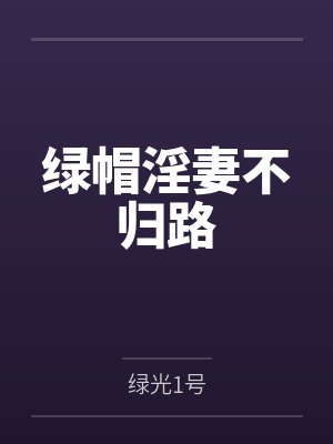 绿帽淫妻不归路笔趣阁无弹窗
