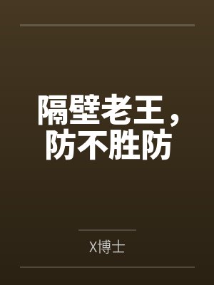 隔壁老王，防不胜防byX博士
