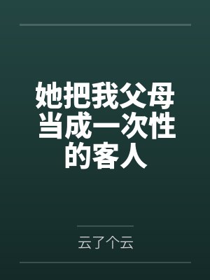 她把我父母当成一次性的客人