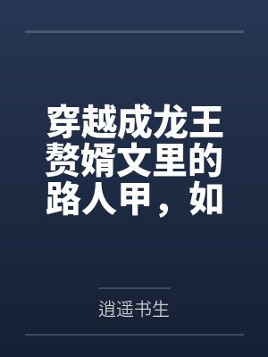 穿越成龙王赘婿文里的路人甲笔趣阁无弹窗 穿越成龙王赘婿文里的路人甲笔趣阁无弹窗