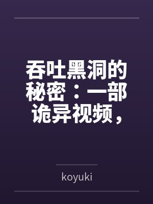 吞吐黑洞的秘密：一部诡异视频，藏着怎样的宇宙级谜团？bykoyuki