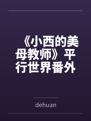 《小西的美母教师》平行世界番外改编版bydehuan笔趣阁无弹窗 《小西的美母教师》平行世界番外改编版bydehuan笔趣阁无弹窗