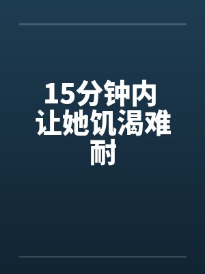 15分钟内 让她饥渴难耐