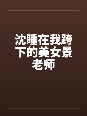 沈睡在我跨下的美女景老师