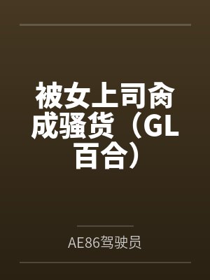 被女上司肏成骚货(GL百合) 被女上司肏成骚货(GL百合)