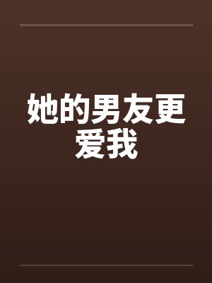 她的男友更爱我 她的男友更爱我