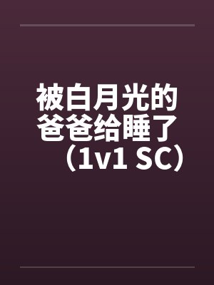 被白月光的爸爸给睡了（1v1 SC）