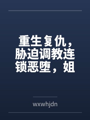 重生复仇,胁迫调教连锁恶堕,姐妹双飞百合破坏一次满足! 重生复仇,胁迫调教连锁恶堕,姐妹双飞百合破坏一次满足!