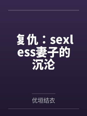 复仇:sexless妻子的沉沦笔趣阁无弹窗 复仇:sexless妻子的沉沦笔趣阁无弹窗