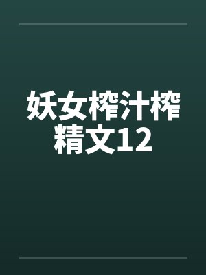 妖女榨汁榨精文12