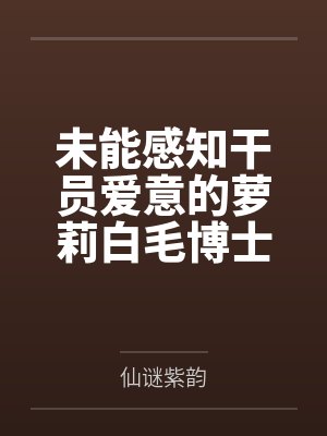 未能感知干员爱意的萝莉白毛博士就只能被干员们调教成柔变妻 未能感知干员爱意的萝莉白毛博士就只能被干员们调教成柔变妻