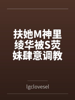 扶她M神里绫华被S荧妹肆意调教玩弄 扶她M神里绫华被S荧妹肆意调教玩弄