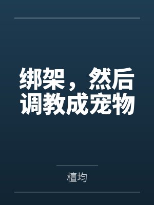 绑架，然后调教成宠物