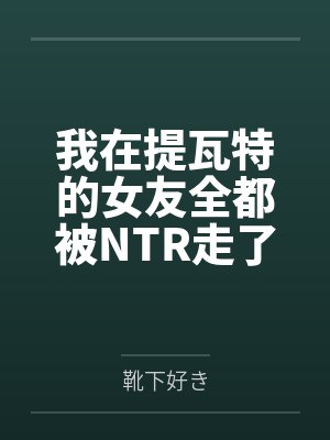 我在提瓦特的女友全都被NTR走了! 我在提瓦特的女友全都被NTR走了!