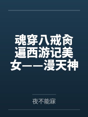 魂穿八戒肏遍西游记美女——漫天神佛，只要是美女就统统调教成唆屌吞精的恶堕母猪！