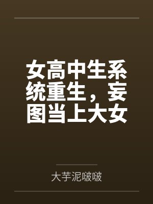 女高中生系统重生,妄图当上大女主,结果被仇人觉察端倪鱼死网破粗茎性技步步为营调教社死刻上母畜就该有母 女高中生系统重生,妄图当上大女主,结果被仇人觉察端倪鱼死网破粗茎性技步步为营调教社死刻上母畜就该有母
