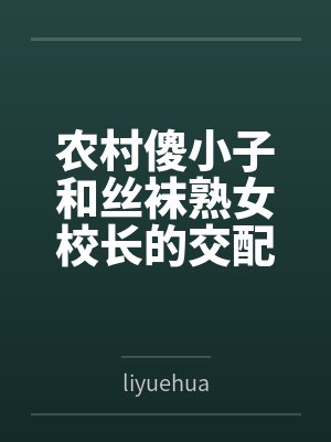 农村傻小子和丝袜熟女校长的交配故事 农村傻小子和丝袜熟女校长的交配故事
