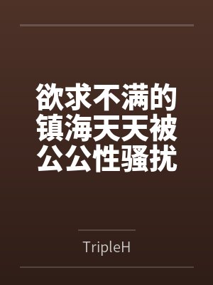 欲求不满的镇海天天被公公性骚扰,宁死不屈试图反杀,没想到公公揭发指挥官出轨逸仙 欲求不满的镇海天天被公公性骚扰,宁死不屈试图反杀,没想到公公揭发指挥官出轨逸仙
