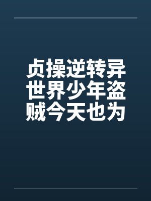 贞操逆转异世界少年盗贼今天也为了青梅而奋斗 贞操逆转异世界少年盗贼今天也为了青梅而奋斗