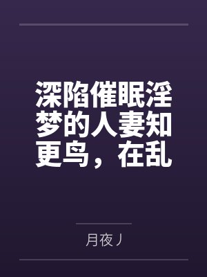 深陷催眠淫梦的人妻知更鸟，在乱伦肉棒的奸淫下抛夫堕为妹妻